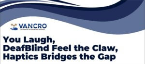 Blue Graphic with Vancro logo You Laugh, DeafBlind Feel the Claw, Haptics Bridges the Gap